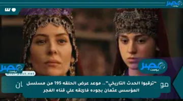 “ترقبوا الحدث التاريخي”.. موعد عرض الحلقة 195 من مسلسل المؤسس عثمان بجودة فائقة على قناة الفجر